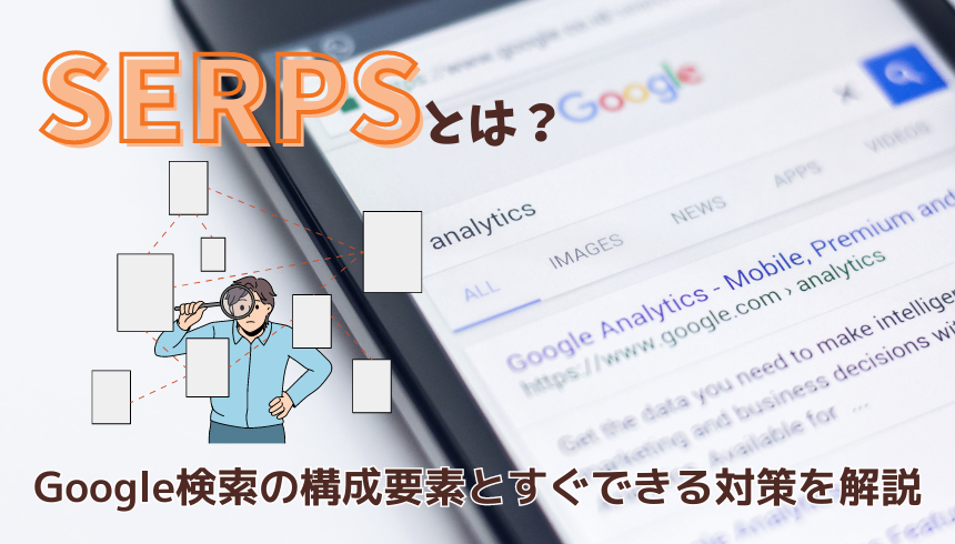 SERPSとは？Google検索の構成要素とすぐできる対策を解説