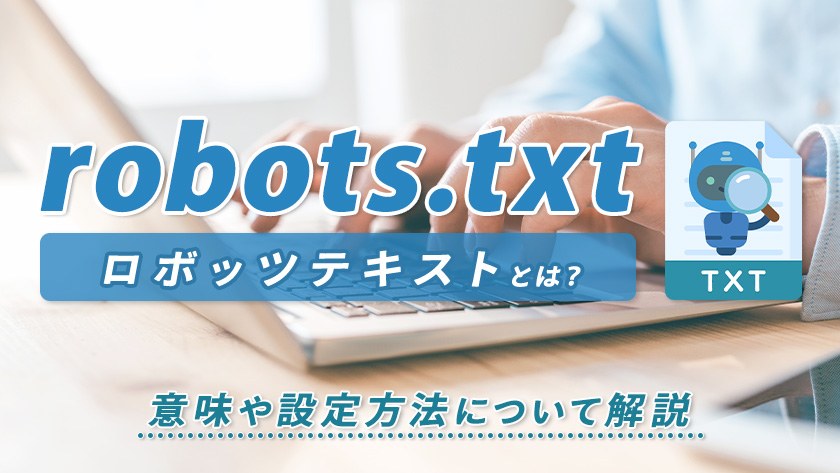 robots.txt（ロボッツテキスト）とは？意味や設定方法について解説