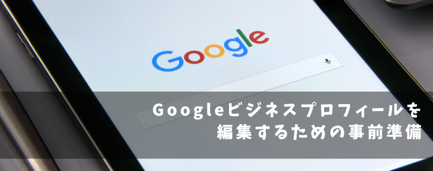 Googleビジネスプロフィールを編集するための事前準備