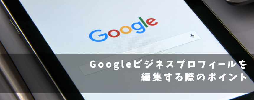 Googleビジネスプロフィールを編集する際のポイント