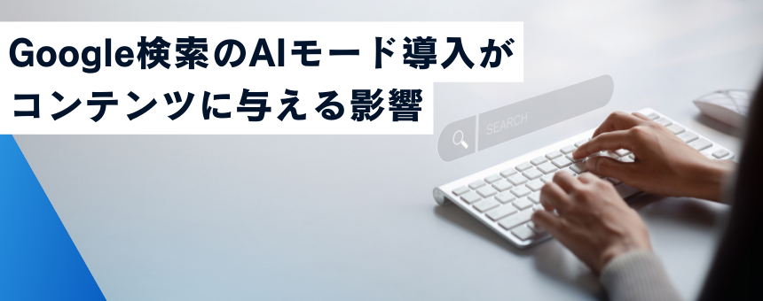 Google検索のAIモード導入がコンテンツに与える影響