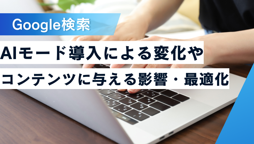 Google検索にAIモード導入による変化やコンテンツに与える影響・最適化